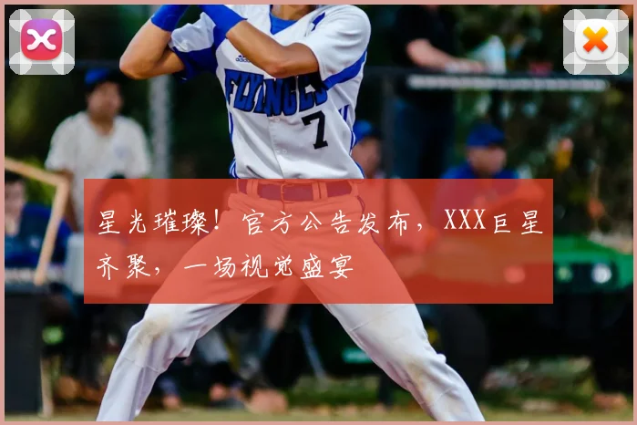 星光璀璨！官方公告发布，XXX巨星齐聚，一场视觉盛宴