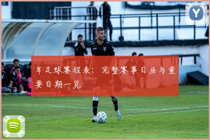 年足球赛程表：完整赛事日历与重要日期一览