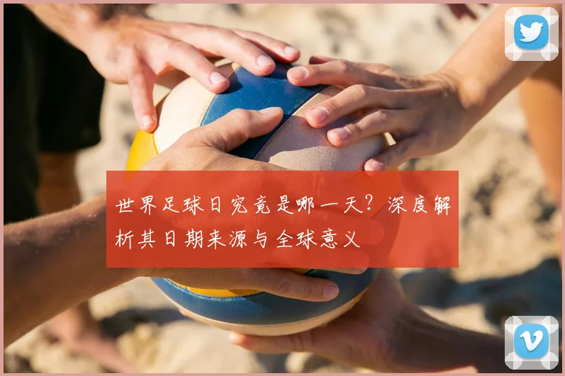 世界足球日究竟是哪一天？深度解析其日期来源与全球意义