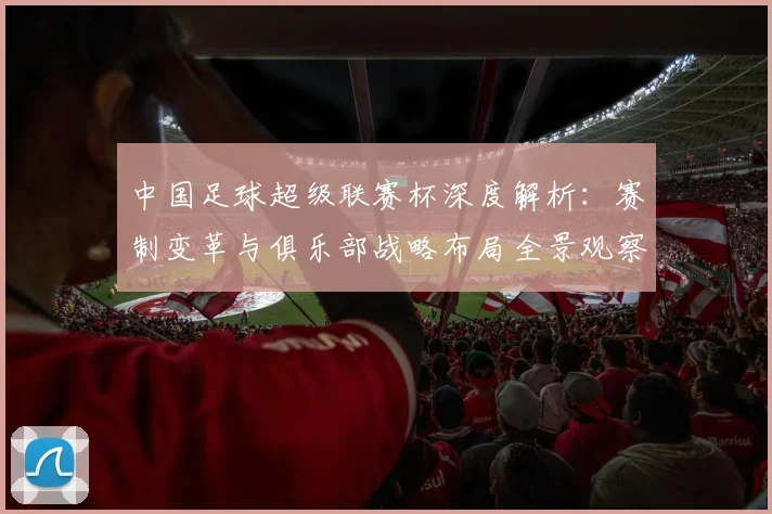 中国足球超级联赛杯深度解析:赛制变革与俱乐部战略布局全景观察_20260610190317