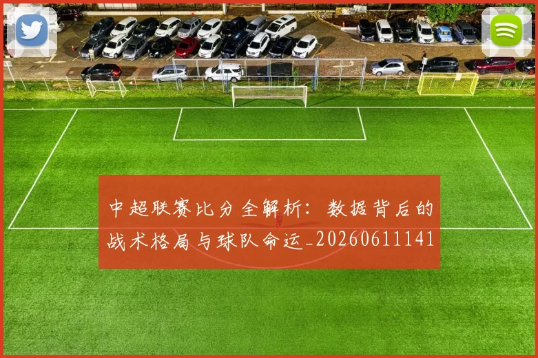 中超联赛比分全解析:数据背后的战术格局与球队命运_20260611141641