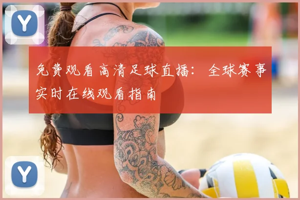 免费观看高清足球直播:全球赛事实时在线观看指南