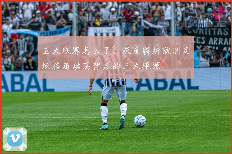 五大联赛怎么了?深度解析欧洲足坛格局动荡背后的三大根源