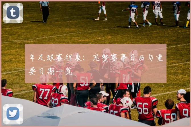 年足球赛程表：完整赛事日历与重要日期一览