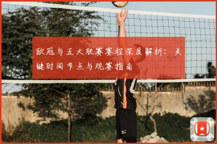欧冠与五大联赛赛程深度解析：关键时间节点与观赛指南