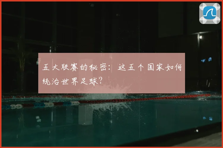 五大联赛的秘密：这五个国家如何统治世界足球？