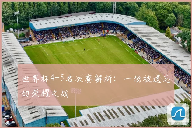 世界杯4-5名决赛解析:一场被遗忘的荣耀之战
