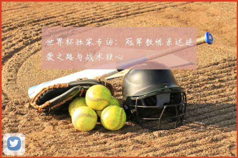 世界杯独家专访：冠军教练亲述逆袭之路与战术核心