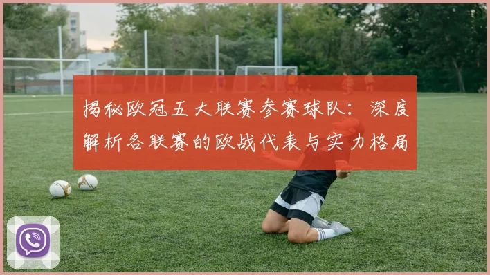 揭秘欧冠五大联赛参赛球队：深度解析各联赛的欧战代表与实力格局