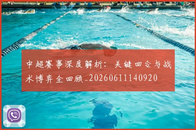 中超赛事深度解析：关键回合与战术博弈全回顾_20260611140920