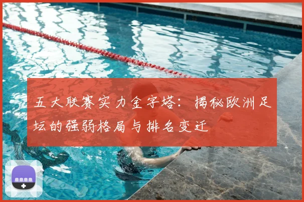 五大联赛实力金字塔:揭秘欧洲足坛的强弱格局与排名变迁