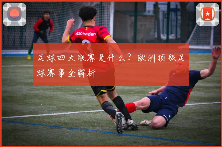 足球四大联赛是什么？欧洲顶级足球赛事全解析