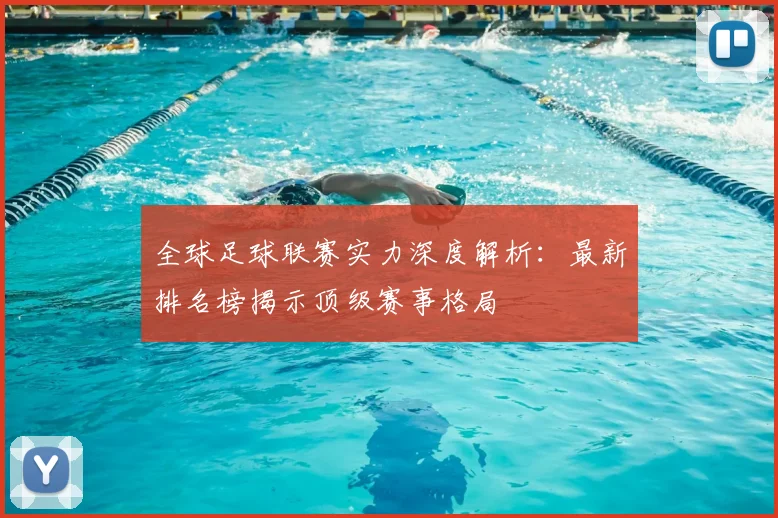 全球足球联赛实力深度解析:最新排名榜揭示顶级赛事格局