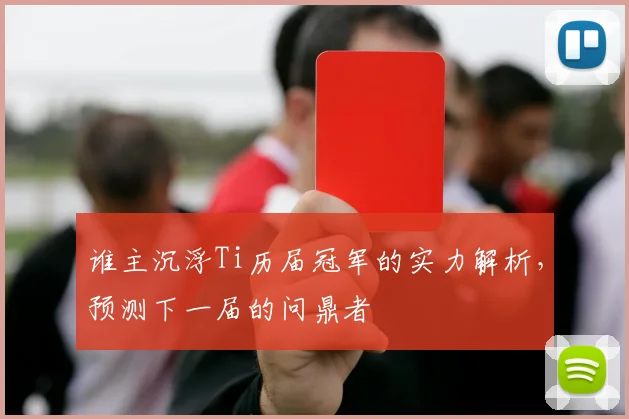 谁主沉浮Ti历届冠军的实力解析，预测下一届的问鼎者