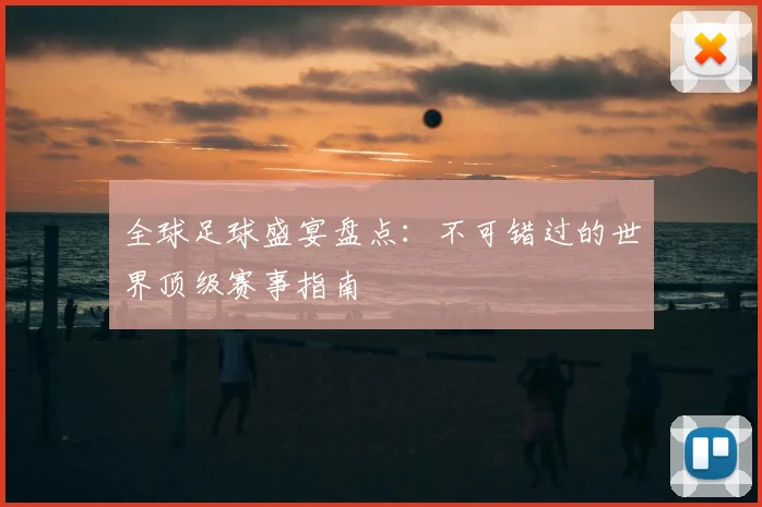 全球足球盛宴盘点：不可错过的世界顶级赛事指南